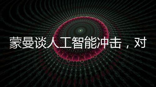 蒙曼談人工智能沖擊，對人類生活的新篇章解析
