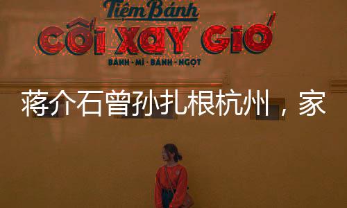 蔣介石曾孫扎根杭州，家族新篇章的開(kāi)啟