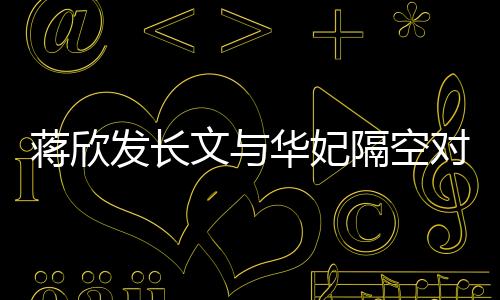 蔣欣發(fā)長文與華妃隔空對話，引發(fā)網友熱議