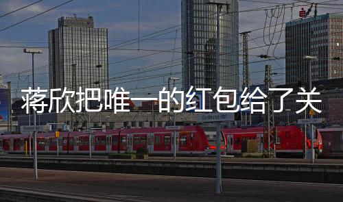 蔣欣把唯一的紅包給了關(guān)曉彤，兩位明星之間的溫暖互動引發(fā)關(guān)注熱議