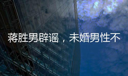 蔣勝男辟謠，未婚男性不會(huì)停發(fā)工資