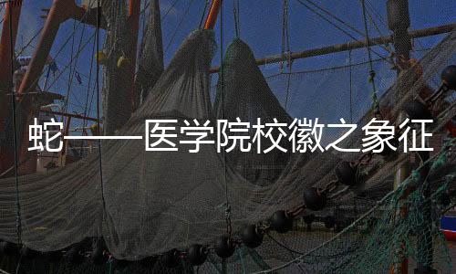 蛇——醫(yī)學(xué)院校徽之象征，學(xué)術(shù)與進(jìn)步的融合