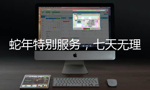 蛇年特別服務(wù)，七天無理由退貨的全新體驗