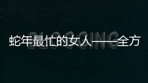 蛇年最忙的女人——全方位揭秘一名職業(yè)女性的奮斗歷程