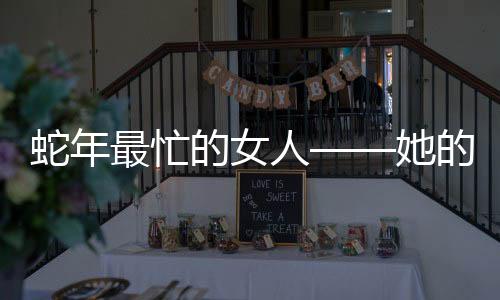 蛇年最忙的女人——她的故事激勵人心