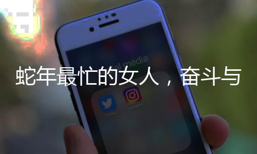 蛇年最忙的女人，奮斗與堅持的力量源泉