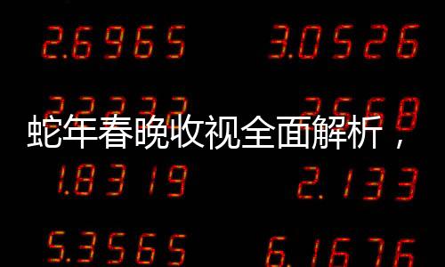 蛇年春晚收視全面解析，迎接新年的歡慶盛況