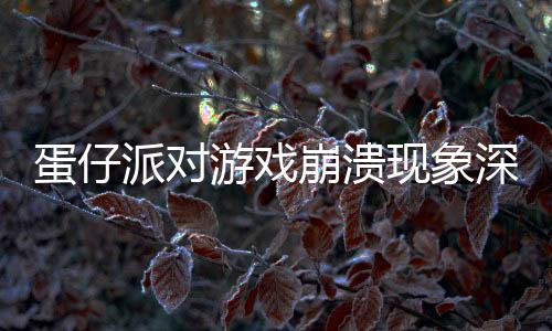 蛋仔派對(duì)游戲崩潰現(xiàn)象深度解析