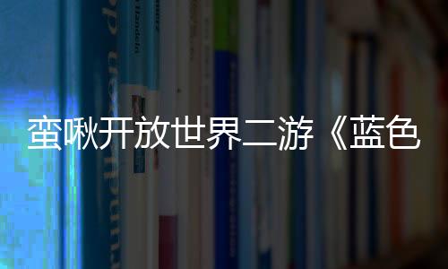 蠻啾開(kāi)放世界二游《藍(lán)色星原：旅謠》最新PV發(fā)布
