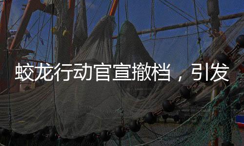 蛟龍行動官宣撤檔，引發(fā)影迷熱議