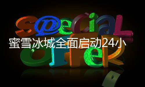 蜜雪冰城全面啟動24小時營業(yè)模式，顧客服務(wù)升級新篇章