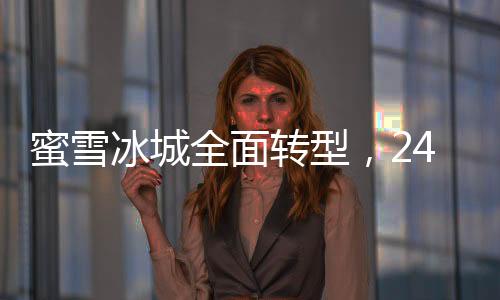 蜜雪冰城全面轉(zhuǎn)型，24小時(shí)營(yíng)業(yè)新模式啟動(dòng)
