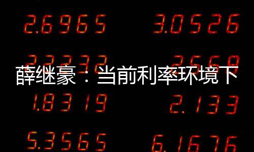 薛繼豪：當(dāng)前利率環(huán)境下的保險選擇
