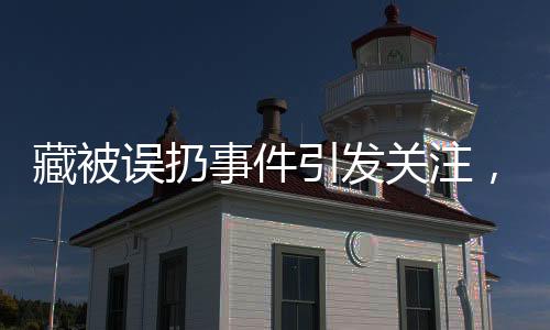 藏被誤扔事件引發(fā)關(guān)注，老人驚坐病床旁引深思