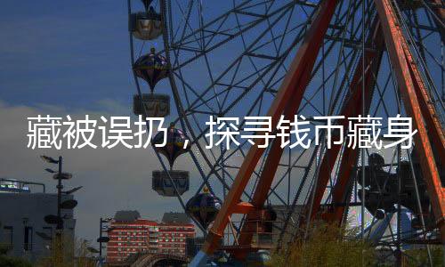 藏被誤扔，探尋錢幣藏身背后的故事
