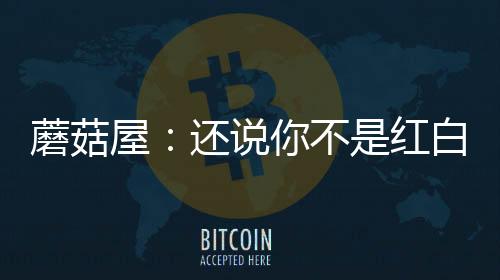 蘑菇屋：還說你不是紅白喜事歌手