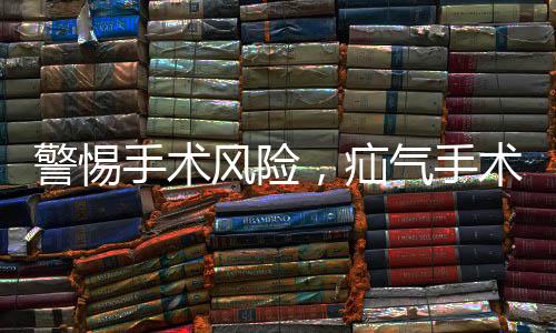 警惕手術(shù)風(fēng)險(xiǎn)，疝氣手術(shù)中睪丸被摘除事件引起關(guān)注