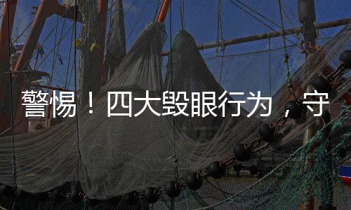 警惕！四大毀眼行為，守護(hù)你的視界健康