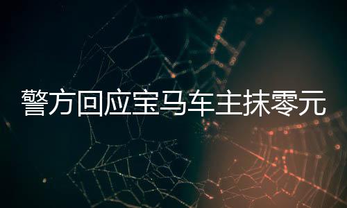 警方回應寶馬車主抹零元代駕費事件，公眾對司法的關注度上升