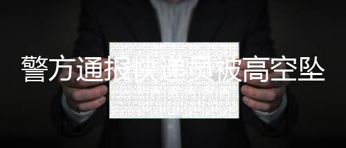 警方通報快遞員被高空墜物砸中身亡事件，呼吁市民關(guān)注安全，共建文明城市