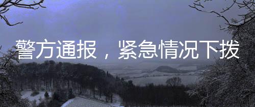 警方通報(bào)，緊急情況下?lián)艽蛉渭本入娫挓o果，兩度求助于警方成功