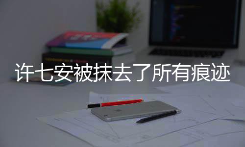 許七安被抹去了所有痕跡——揭秘事件真相
