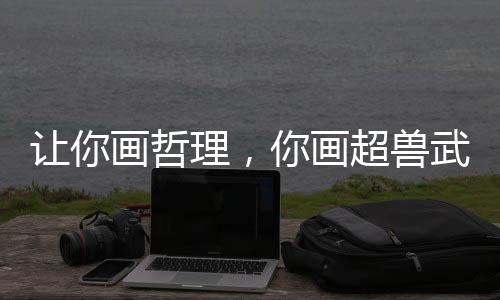 讓你畫哲理，你畫超獸武裝