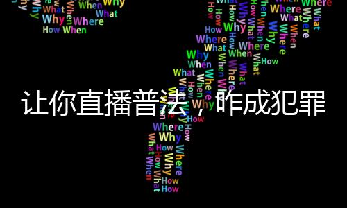 讓你直播普法，咋成犯罪教學(xué)了？