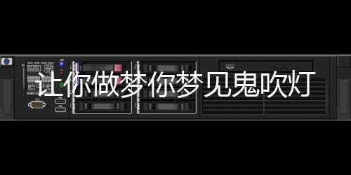 讓你做夢(mèng)你夢(mèng)見鬼吹燈