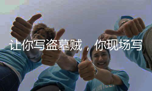 讓你寫盜墓賊，你現(xiàn)場(chǎng)寫鬼吹燈？