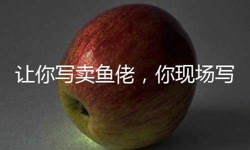 讓你寫(xiě)賣魚(yú)佬，你現(xiàn)場(chǎng)寫(xiě)高啟強(qiáng)？
