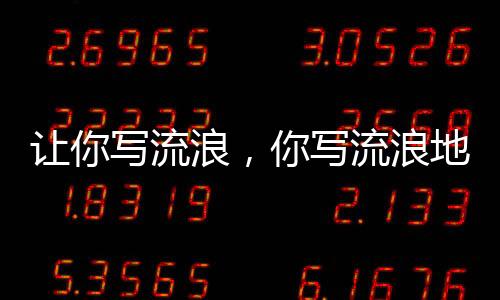 讓你寫(xiě)流浪，你寫(xiě)流浪地球