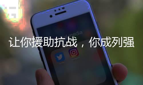 讓你援助抗戰(zhàn)，你成列強了？