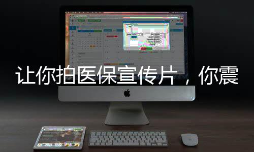 讓你拍醫(yī)保宣傳片，你震哭全網(wǎng)？
