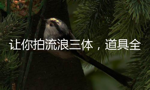 讓你拍流浪三體，道具全是黑科技