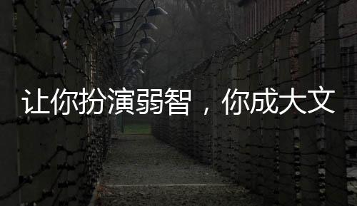 讓你扮演弱智，你成大文豪？