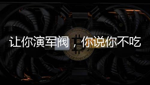 讓你演軍閥，你說你不吃牛肉？
