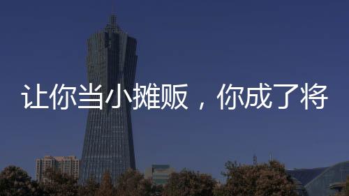 讓你當小攤販，你成了將軍？