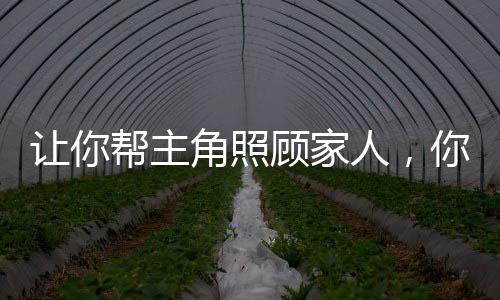 讓你幫主角照顧家人，你開(kāi)枝散葉