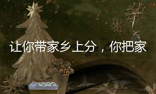 讓你帶家鄉(xiāng)上分，你把家鄉(xiāng)寫成歌