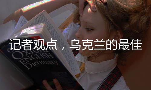 記者觀點(diǎn)，烏克蘭的最佳選擇是加入北約