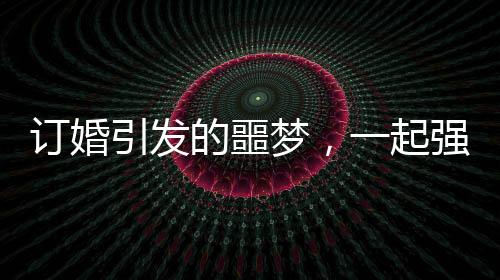 訂婚引發(fā)的噩夢，一起強(qiáng)奸案下周開庭的解析