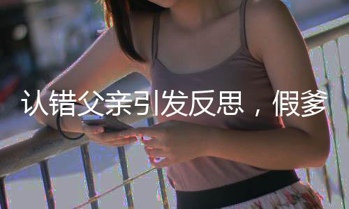 認錯父親引發(fā)反思，假爹道歉背后的故事