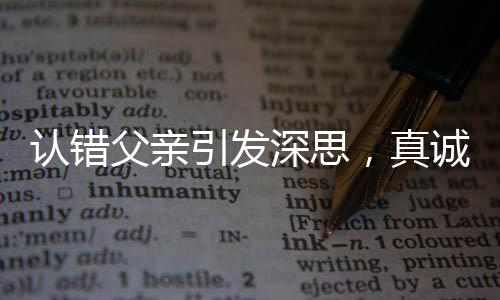 認(rèn)錯(cuò)父親引發(fā)深思，真誠(chéng)道歉的價(jià)值與重要性