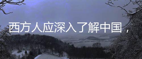 西方人應(yīng)深入了解中國，埃文·凱爾的獨(dú)到見解