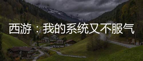西游：我的系統(tǒng)又不服氣了