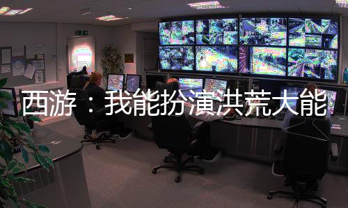 西游：我能扮演洪荒大能！