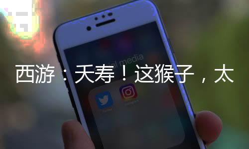 西游：夭壽！這猴子，太安分守己