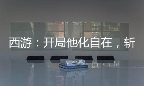 西游：開局他化自在，斬如來娘舅