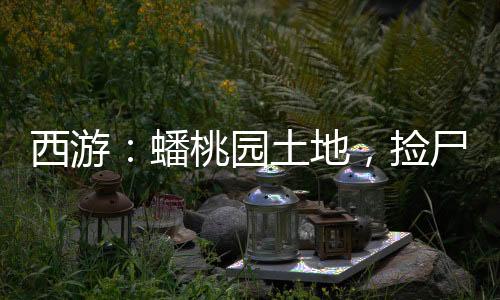 西游：蟠桃園土地，撿尸七仙女